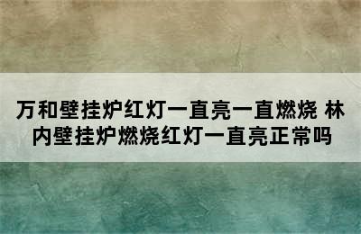 万和壁挂炉红灯一直亮一直燃烧 林内壁挂炉燃烧红灯一直亮正常吗